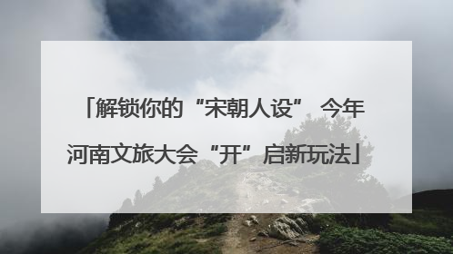 解锁你的“宋朝人设” 今年河南文旅大会“开”启新玩法