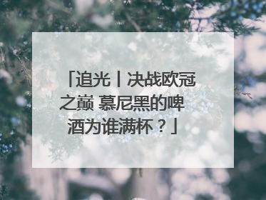 追光丨决战欧冠之巅 慕尼黑的啤酒为谁满杯？