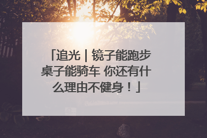 追光｜镜子能跑步 桌子能骑车 你还有什么理由不健身！