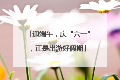迎端午，庆“六一”，正是出游好假期