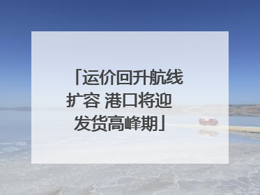 运价回升航线扩容 港口将迎发货高峰期