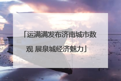 运满满发布济南城市数观 展泉城经济魅力
