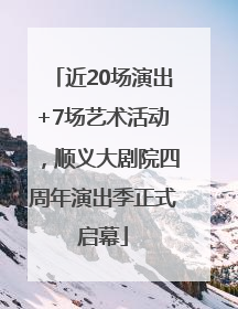 近20场演出+7场艺术活动，顺义大剧院四周年演出季正式启幕