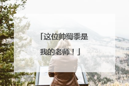 这位帅蜀黍是我的老师！