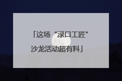 这场“渌口工匠”沙龙活动超有料