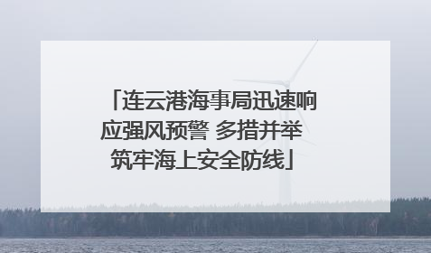 连云港海事局迅速响应强风预警 多措并举筑牢海上安全防线