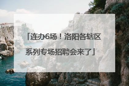 连办6场！洛阳各辖区系列专场招聘会来了