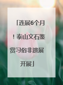 连展6个月！泰山文石鉴赏习俗非遗展开展