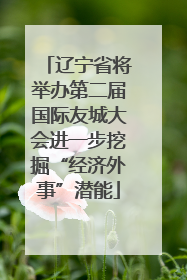辽宁省将举办第二届国际友城大会进一步挖掘“经济外事”潜能
