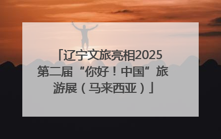 辽宁文旅亮相2025第二届“你好！中国”旅游展（马来西亚）