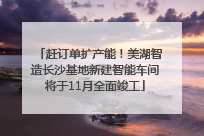赶订单扩产能！美湖智造长沙基地新建智能车间将于11月全面竣工