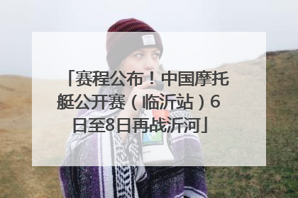 赛程公布！中国摩托艇公开赛（临沂站）6日至8日再战沂河