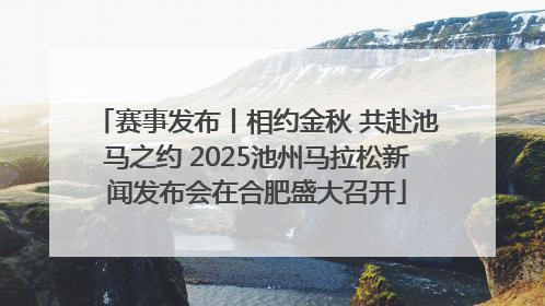 赛事发布丨相约金秋 共赴池马之约 2025池州马拉松新闻发布会在合肥盛大召开