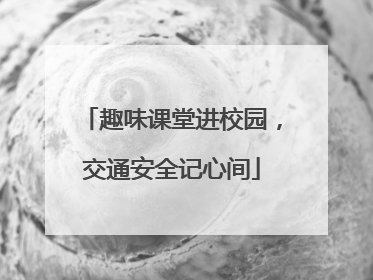 趣味课堂进校园，交通安全记心间