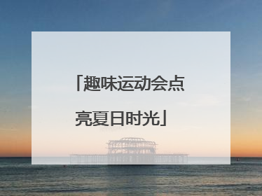 趣味运动会点亮夏日时光