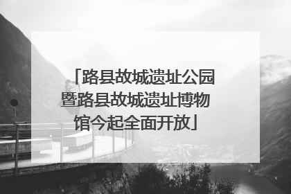 路县故城遗址公园暨路县故城遗址博物馆今起全面开放