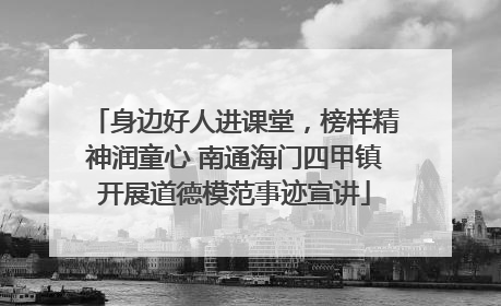 身边好人进课堂，榜样精神润童心 南通海门四甲镇开展道德模范事迹宣讲