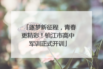 逐梦新征程，青春更精彩！镇江市高中军训正式开训