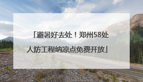 避暑好去处！郑州58处人防工程纳凉点免费开放