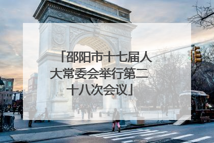邵阳市十七届人大常委会举行第二十八次会议