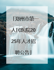 郑州市第一人民医院2025年人才招聘公告