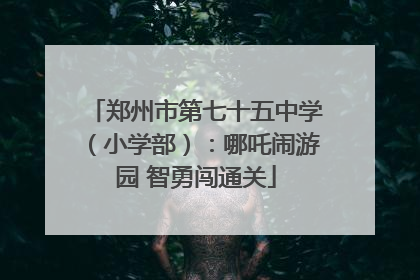 郑州市第七十五中学（小学部）：哪吒闹游园 智勇闯通关