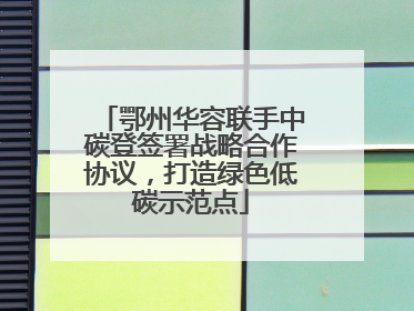 鄂州华容联手中碳登签署战略合作协议，打造绿色低碳示范点
