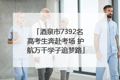酒泉市7392名高考生奔赴考场 护航万千学子追梦路