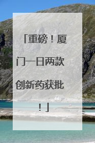 重磅！厦门一日两款创新药获批！
