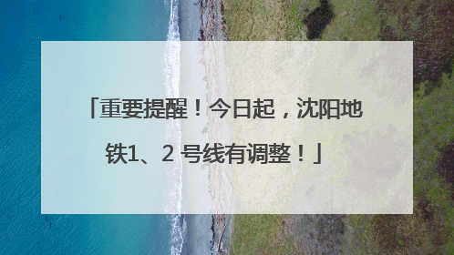 重要提醒！今日起，沈阳地铁1、2 号线有调整！
