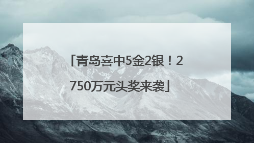 青岛喜中5金2银！2750万元头奖来袭