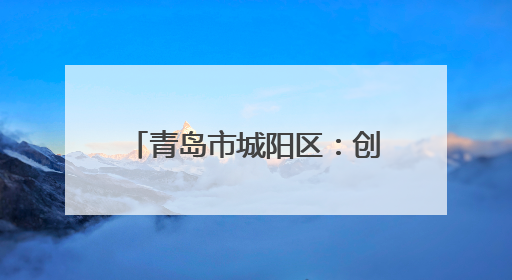青岛市城阳区：创新“1+1”宣讲模式 联盟“点单”精准服务群众需求