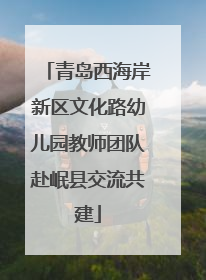 青岛西海岸新区文化路幼儿园教师团队赴岷县交流共建