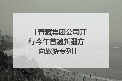 青藏集团公司开行今年首趟新疆方向旅游专列