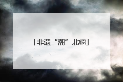 非遗“潮”北疆
