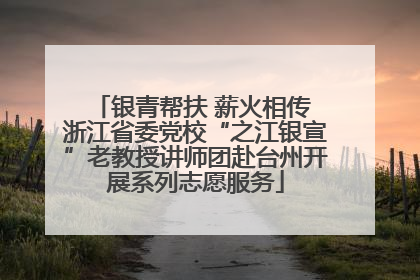 银青帮扶 薪火相传 浙江省委党校“之江银宣”老教授讲师团赴台州开展系列志愿服务