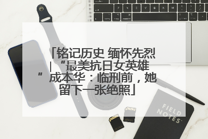 铭记历史 缅怀先烈 ∣“最美抗日女英雄”成本华：临刑前，她留下一张绝照