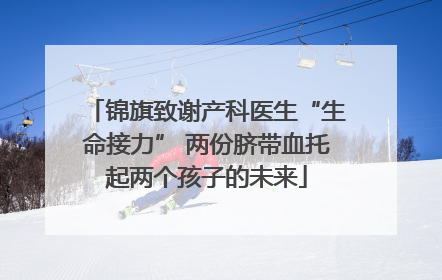 锦旗致谢产科医生“生命接力” 两份脐带血托起两个孩子的未来