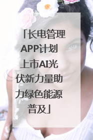 长电管理APP计划上市AI光伏新力量助力绿色能源普及