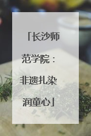 长沙师范学院：非遗扎染润童心