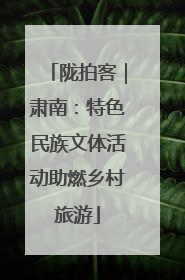 陇拍客｜肃南：特色民族文体活动助燃乡村旅游