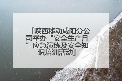 陕西移动咸阳分公司举办“安全生产月”应急演练及安全知识培训活动