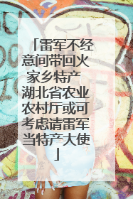 雷军不经意间带回火家乡特产 湖北省农业农村厅或可考虑请雷军当特产大使