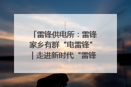 雷锋供电所：雷锋家乡有群“电雷锋”｜走进新时代“雷锋传人 长沙榜样”