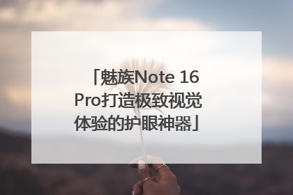 魅族Note 16 Pro打造极致视觉体验的护眼神器