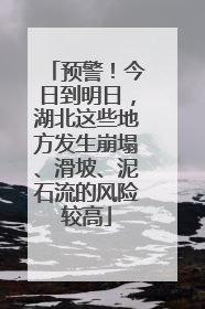 预警！今日到明日，湖北这些地方发生崩塌、滑坡、泥石流的风险较高