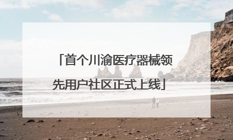 首个川渝医疗器械领先用户社区正式上线