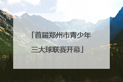 首届郑州市青少年三大球联赛开幕