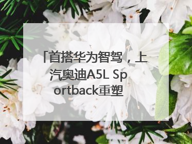 首搭华为智驾，上汽奥迪A5L Sportback重塑豪华轿跑新标杆