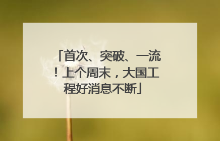 首次、突破、一流！上个周末，大国工程好消息不断